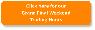 Click here for our Grand Final WeekendTrading Hours